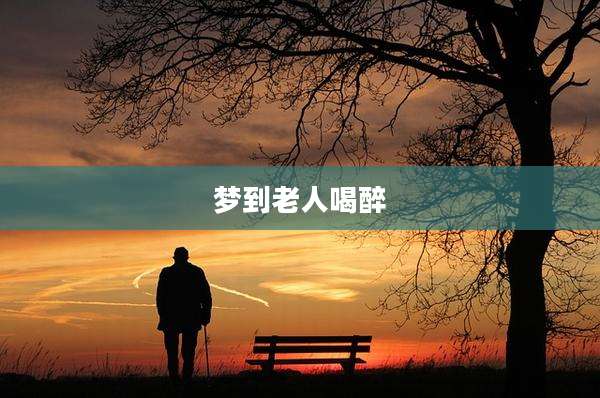 梦到老人喝醉