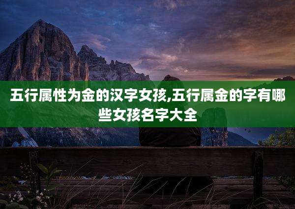 五行属性为金的汉字女孩,五行属金的字有哪些女孩名字大全