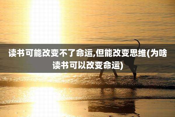 读书可能改变不了命运,但能改变思维(为啥读书可以改变命运)
