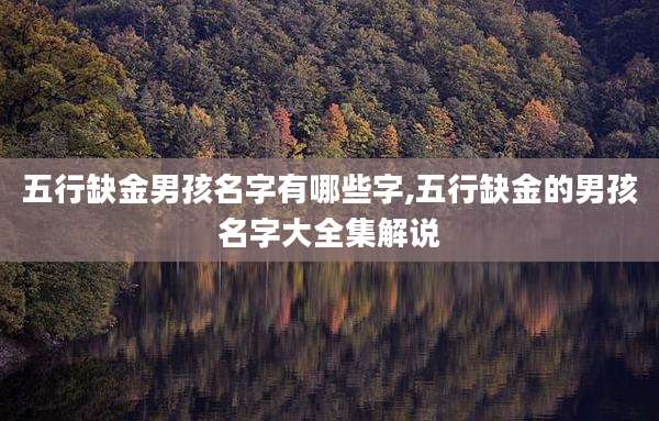 五行缺金男孩名字有哪些字,五行缺金的男孩名字大全集解说