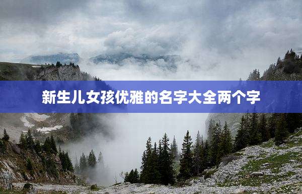 新生儿女孩优雅的名字大全两个字