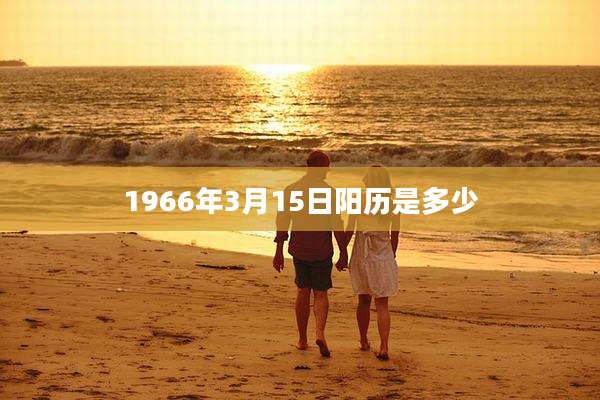 1966年3月15日阳历是多少