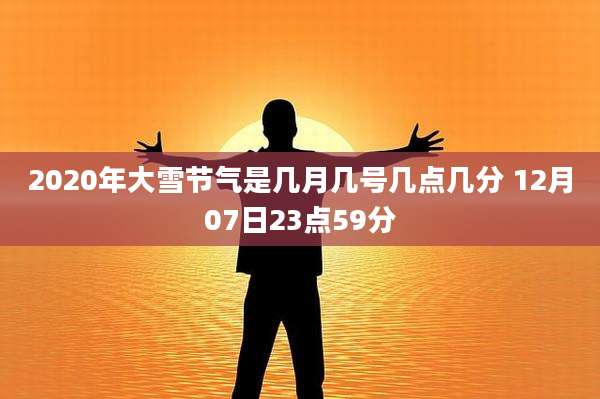 2020年大雪节气是几月几号几点几分 12月07日23点59分