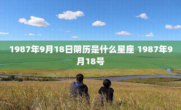 1987年9月18日阴历是什么星座 1987年9月18号
