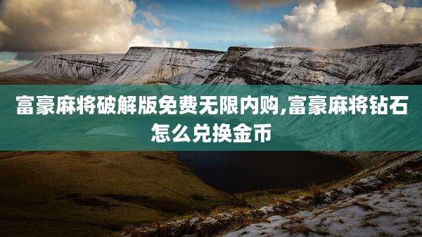富豪麻将破解版免费无限内购,富豪麻将钻石怎么兑换金币