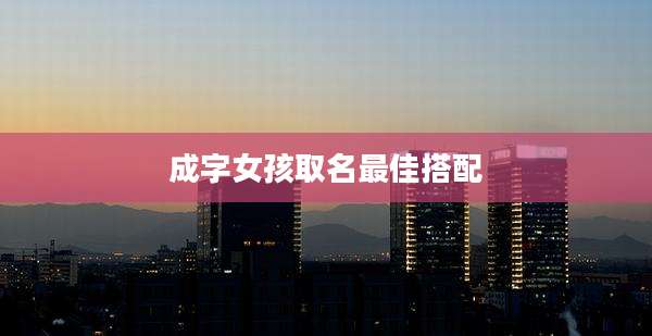 成字女孩取名最佳搭配