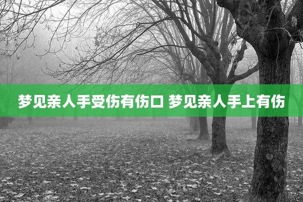 梦见亲人手受伤有伤口 梦见亲人手上有伤