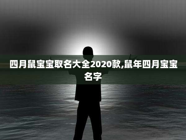 四月鼠宝宝取名大全2020款,鼠年四月宝宝名字