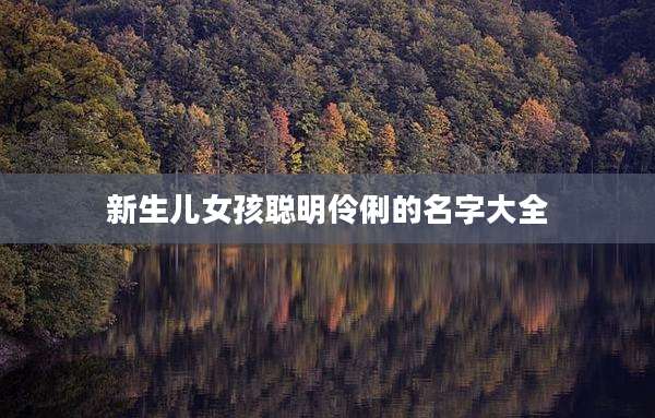 新生儿女孩聪明伶俐的名字大全