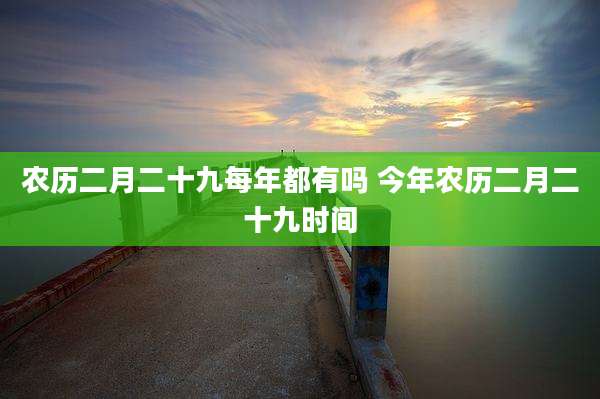 农历二月二十九每年都有吗 今年农历二月二十九时间