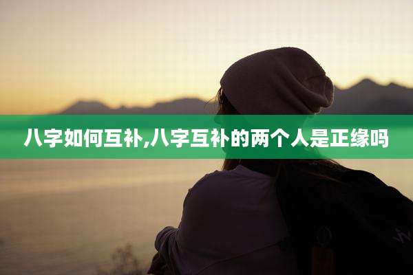 八字如何互补,八字互补的两个人是正缘吗