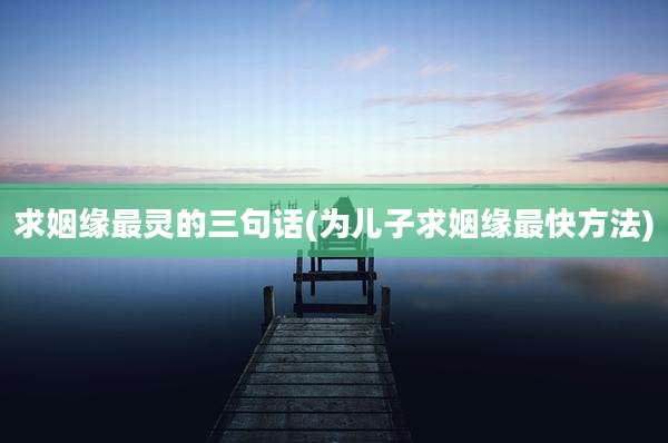 求姻缘最灵的三句话(为儿子求姻缘最快方法)