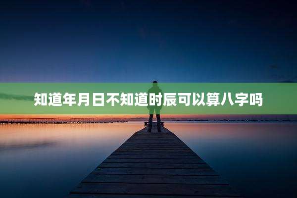 知道年月日不知道时辰可以算八字吗