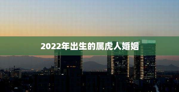 2022年出生的属虎人婚姻