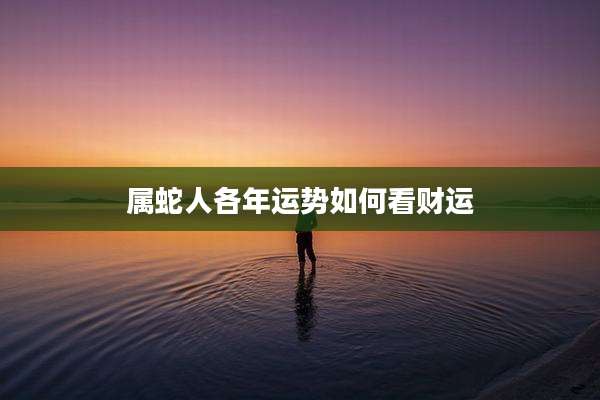 属蛇人各年运势如何看财运
