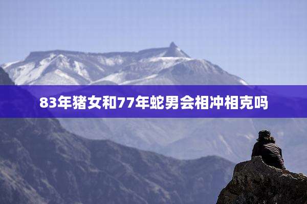 83年猪女和77年蛇男会相冲相克吗