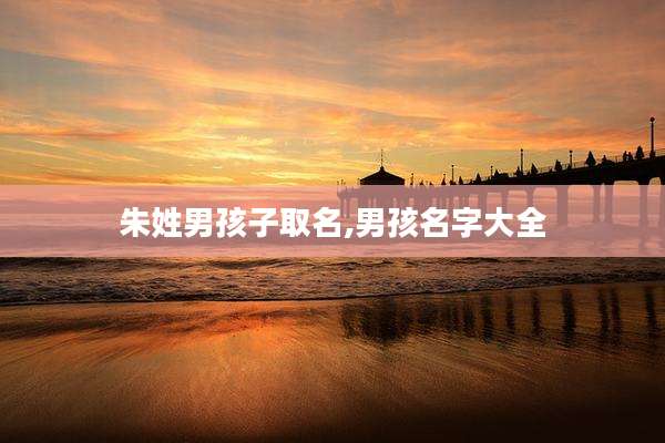 朱姓男孩子取名,男孩名字大全