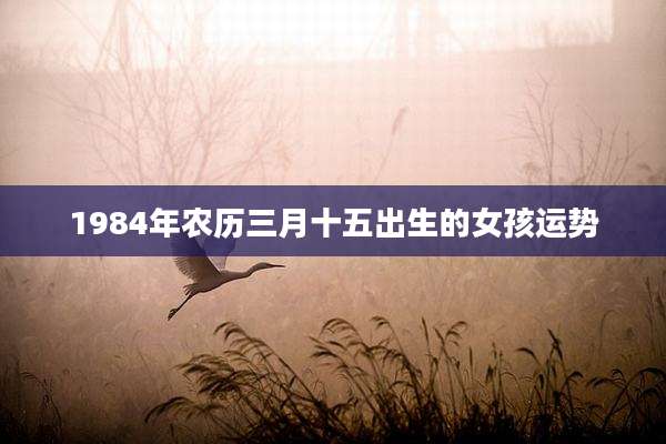 1984年农历三月十五出生的女孩运势