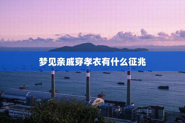 梦见亲戚穿孝衣有什么征兆