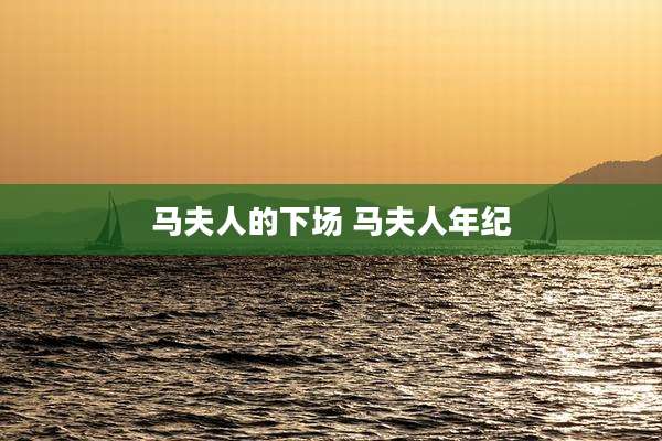 马夫人的下场 马夫人年纪