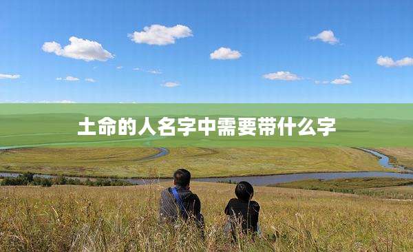 土命的人名字中需要带什么字