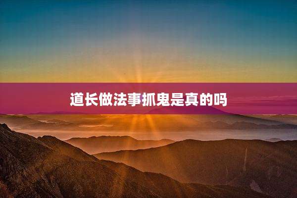 道长做法事抓鬼是真的吗