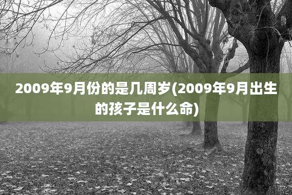 2009年9月份的是几周岁(2009年9月出生的孩子是什么命)