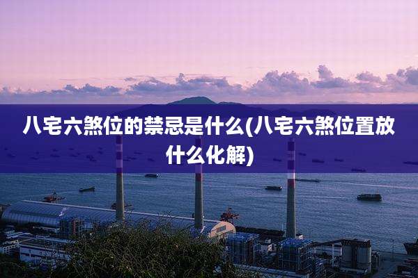 八宅六煞位的禁忌是什么(八宅六煞位置放什么化解)