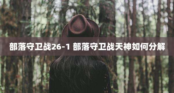 部落守卫战26-1 部落守卫战天神如何分解