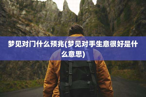 梦见对门什么预兆(梦见对手生意很好是什么意思)
