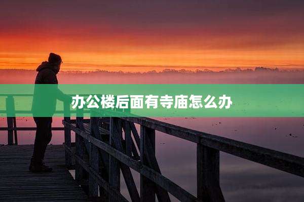 办公楼后面有寺庙怎么办