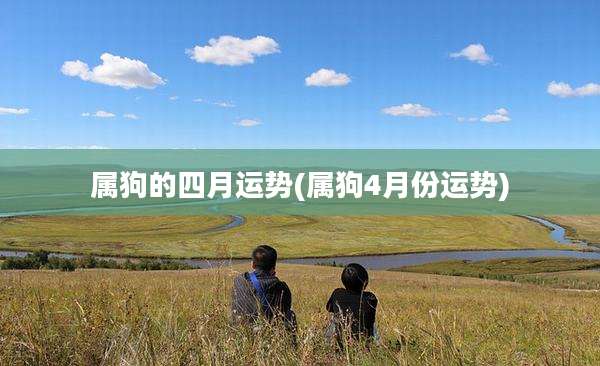 属狗的四月运势(属狗4月份运势)