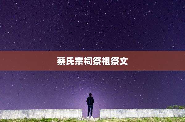 蔡氏宗祠祭祖祭文