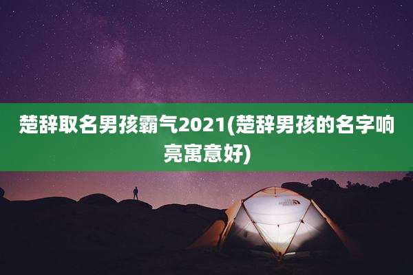 楚辞取名男孩霸气2021(楚辞男孩的名字响亮寓意好)
