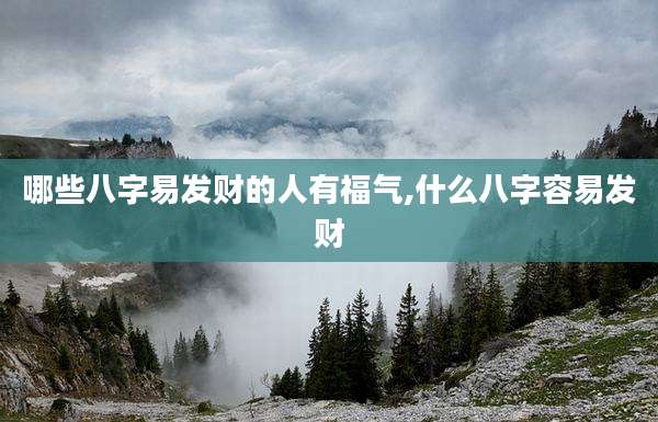 哪些八字易发财的人有福气,什么八字容易发财