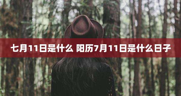 七月11日是什么 阳历7月11日是什么日子