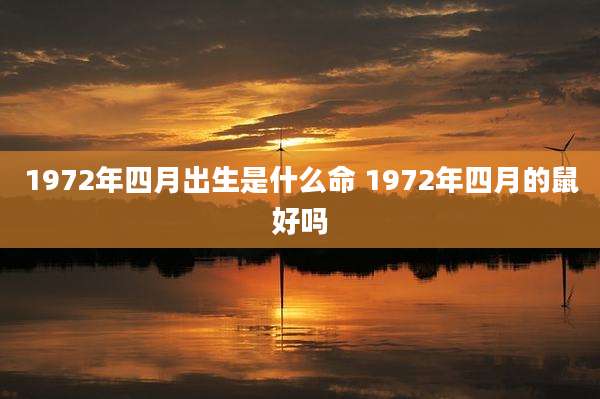 1972年四月出生是什么命 1972年四月的鼠好吗