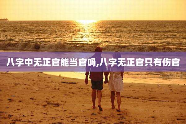 八字中无正官能当官吗,八字无正官只有伤官