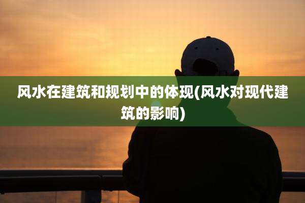 风水在建筑和规划中的体现(风水对现代建筑的影响)