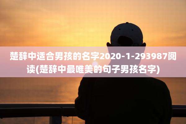 楚辞中适合男孩的名字2020-1-293987阅读(楚辞中最唯美的句子男孩名字)