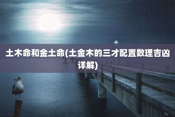 土木命和金土命(土金木的三才配置数理吉凶详解)