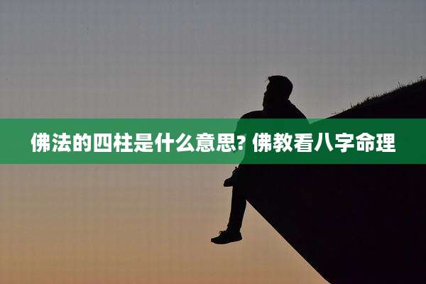 佛法的四柱是什么意思? 佛教看八字命理