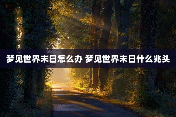 梦见世界末日怎么办 梦见世界末日什么兆头