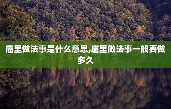 庙里做法事是什么意思,庙里做法事一般要做多久