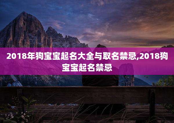 2018年狗宝宝起名大全与取名禁忌,2018狗宝宝起名禁忌