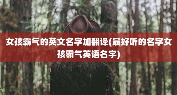 女孩霸气的英文名字加翻译(最好听的名字女孩霸气英语名字)
