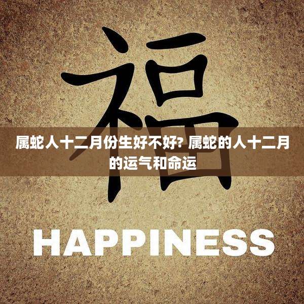 属蛇人十二月份生好不好? 属蛇的人十二月的运气和命运