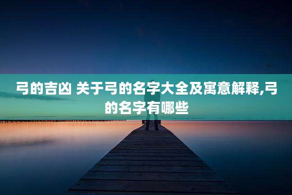 弓的吉凶 关于弓的名字大全及寓意解释,弓的名字有哪些