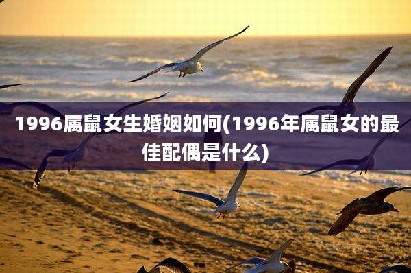 1996属鼠女生婚姻如何(1996年属鼠女的最佳配偶是什么)