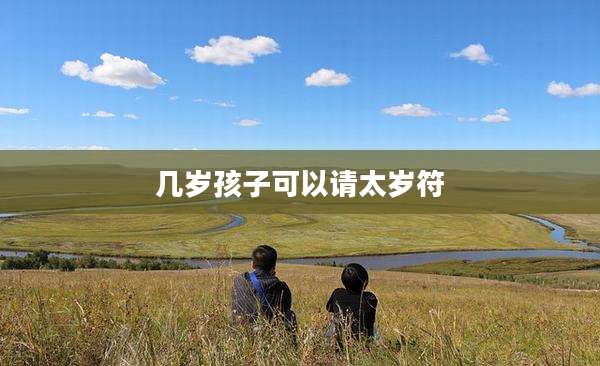 几岁孩子可以请太岁符